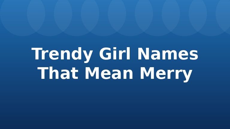 Trendy Girl Names That Mean Merry