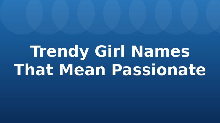 Trendy Girl Names That Mean Passionate