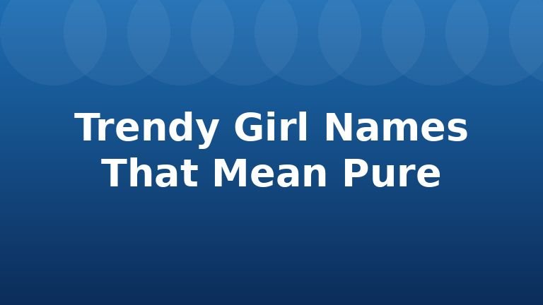 Trendy Girl Names That Mean Pure