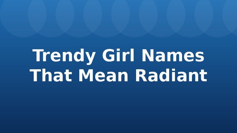 Trendy Girl Names That Mean Radiant