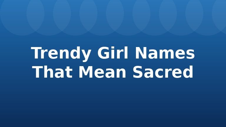 Trendy Girl Names That Mean Sacred