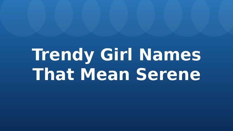 Trendy Girl Names That Mean Serene