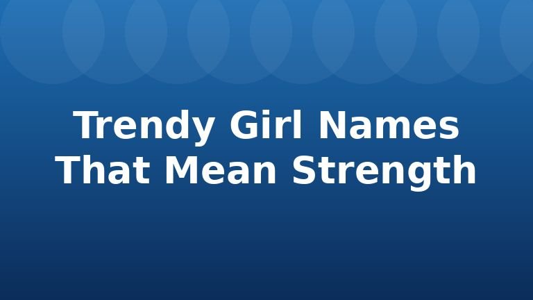 Trendy Girl Names That Mean Strength
