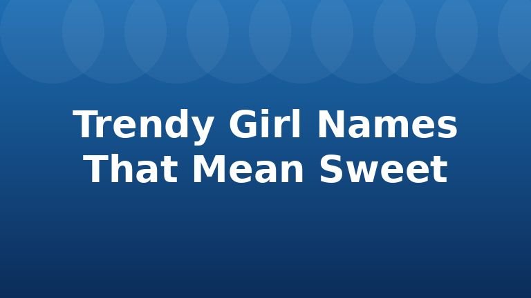 Trendy Girl Names That Mean Sweet