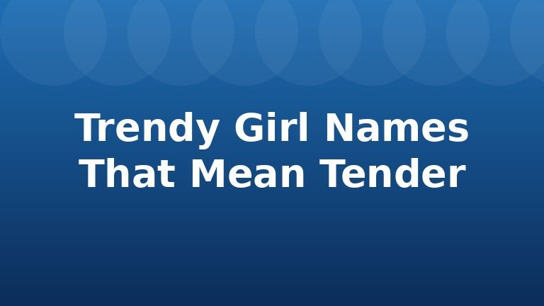 Trendy Girl Names That Mean Tender