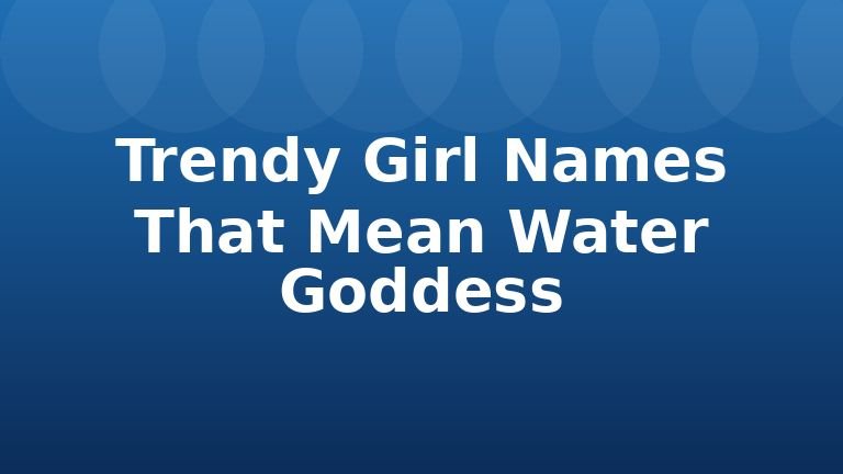 Trendy Girl Names That Mean Water Goddess