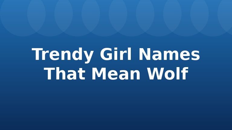 Trendy Girl Names That Mean Wolf