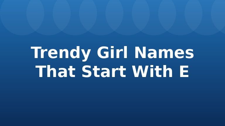 Trendy Girl Names That Start With E
