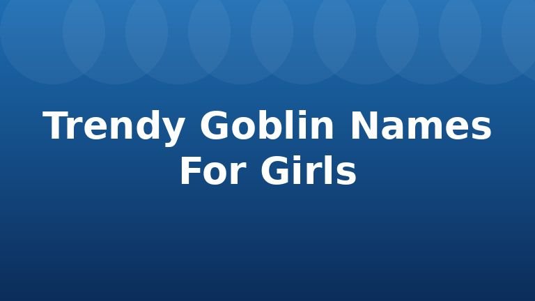 Trendy Goblin Names For Girls