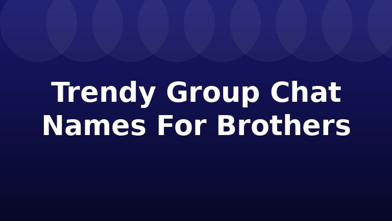 Trendy Group Chat Names For Brothers