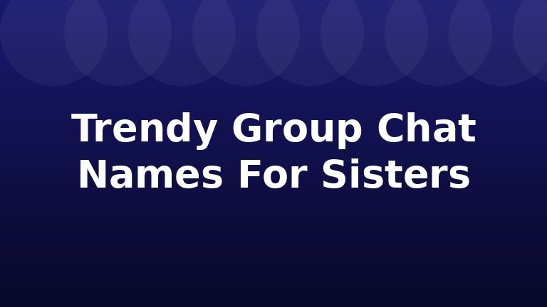 Trendy Group Chat Names For Sisters
