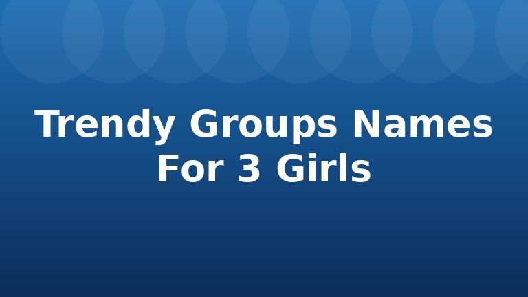 Trendy Groups Names For 3 Girls