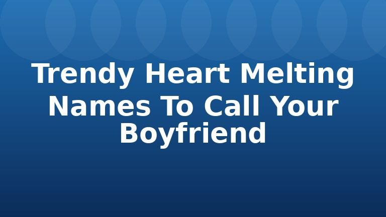 Trendy Heart Melting Names To Call Your Boyfriend