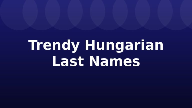 Trendy Hungarian Last Names