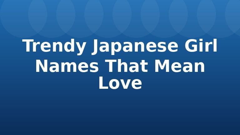Trendy Japanese Girl Names That Mean Love