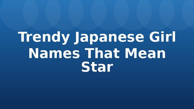 Trendy Japanese Girl Names That Mean Star