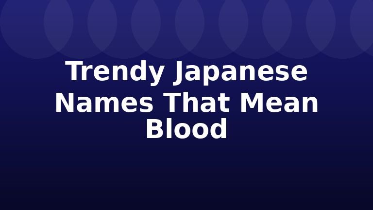 Trendy Japanese Names That Mean Blood