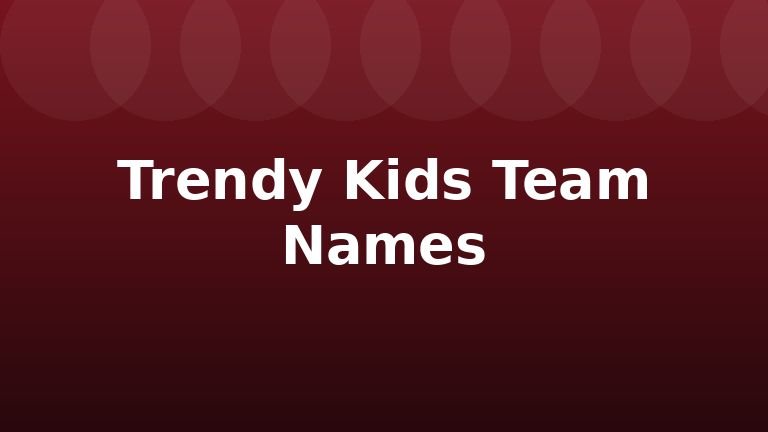 Trendy Kids Team Names