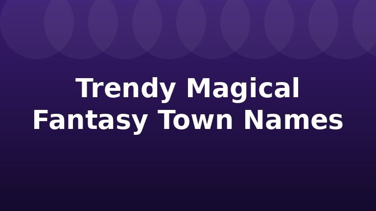 Trendy Magical Fantasy Town Names