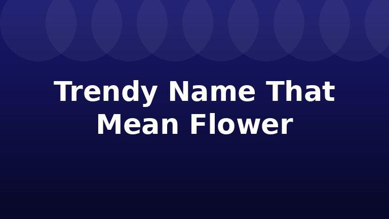Trendy Name That Mean Flower