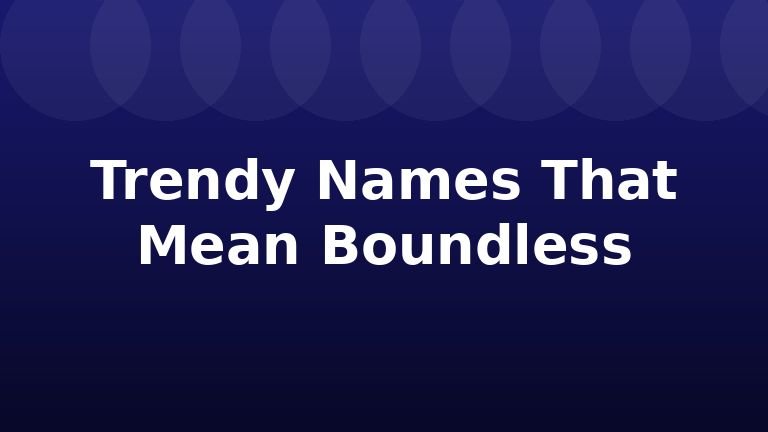 Trendy Names That Mean Boundless