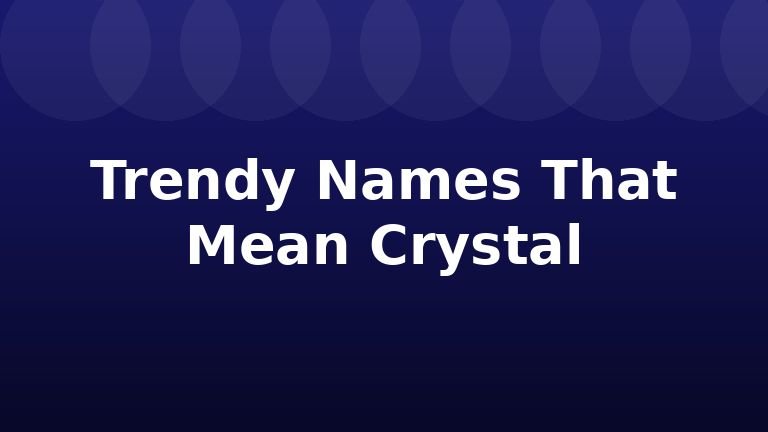 Trendy Names That Mean Crystal