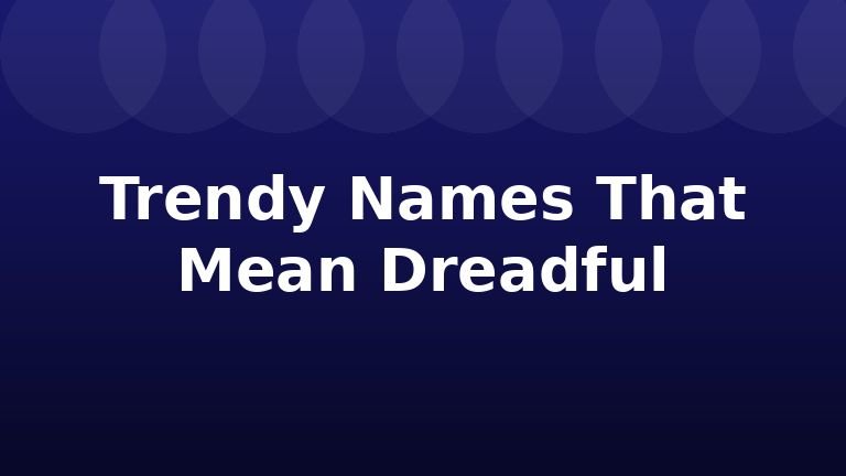 Trendy Names That Mean Dreadful
