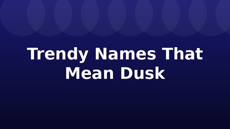 Trendy Names That Mean Dusk