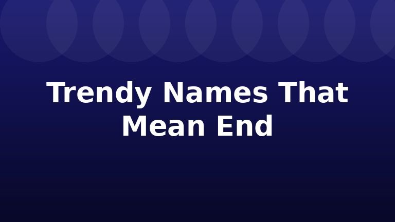 Trendy Names That Mean End