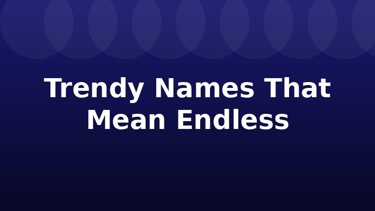 Trendy Names That Mean Endless