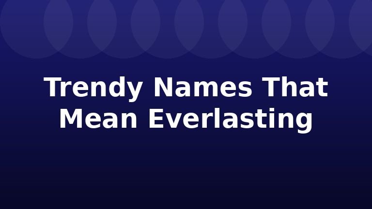 Trendy Names That Mean Everlasting