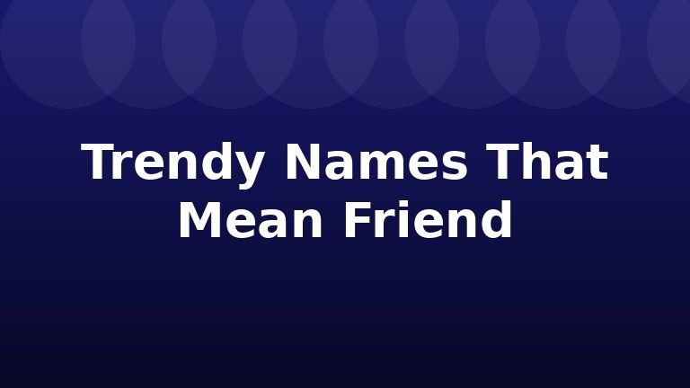 Trendy Names That Mean Friend