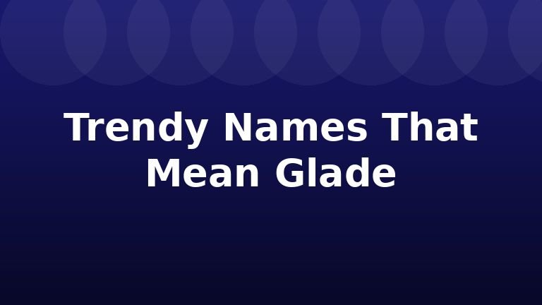Trendy Names That Mean Glade