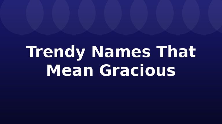 Trendy Names That Mean Gracious