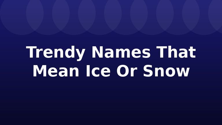 Trendy Names That Mean Ice Or Snow