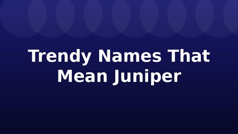 Trendy Names That Mean Juniper