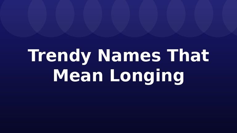Trendy Names That Mean Longing
