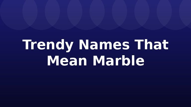 Trendy Names That Mean Marble