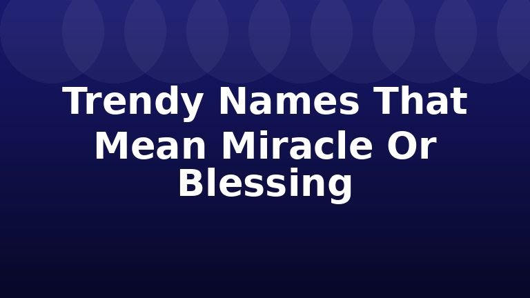 Trendy Names That Mean Miracle Or Blessing