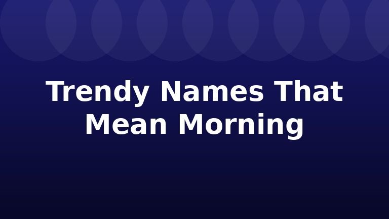 Trendy Names That Mean Morning