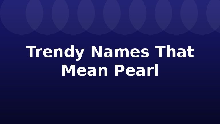 Trendy Names That Mean Pearl