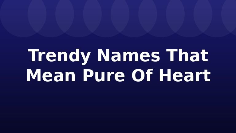 Trendy Names That Mean Pure Of Heart