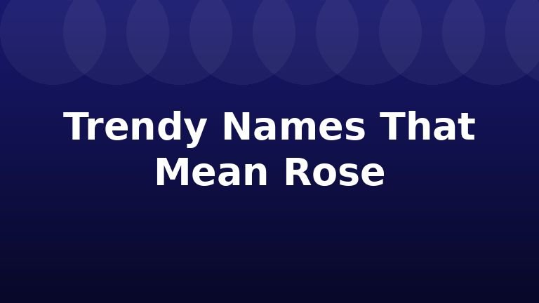 Trendy Names That Mean Rose
