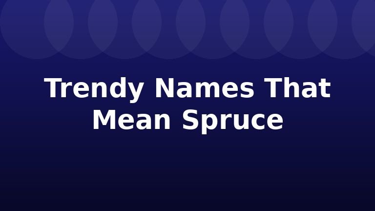 Trendy Names That Mean Spruce