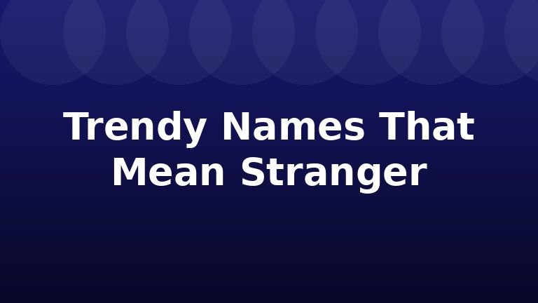 Trendy Names That Mean Stranger
