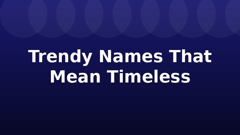 Trendy Names That Mean Timeless