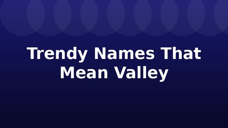 Trendy Names That Mean Valley