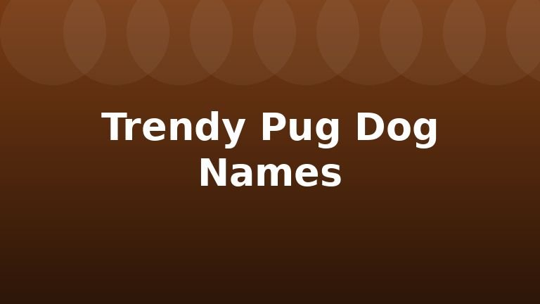 Trendy Pug Dog Names