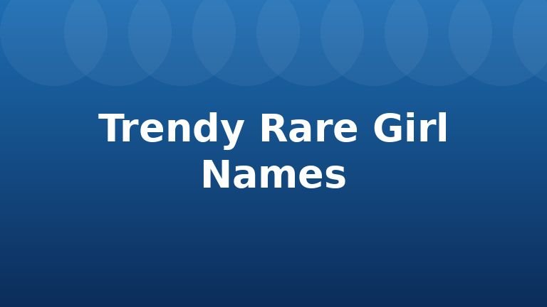 Trendy Rare Girl Names
