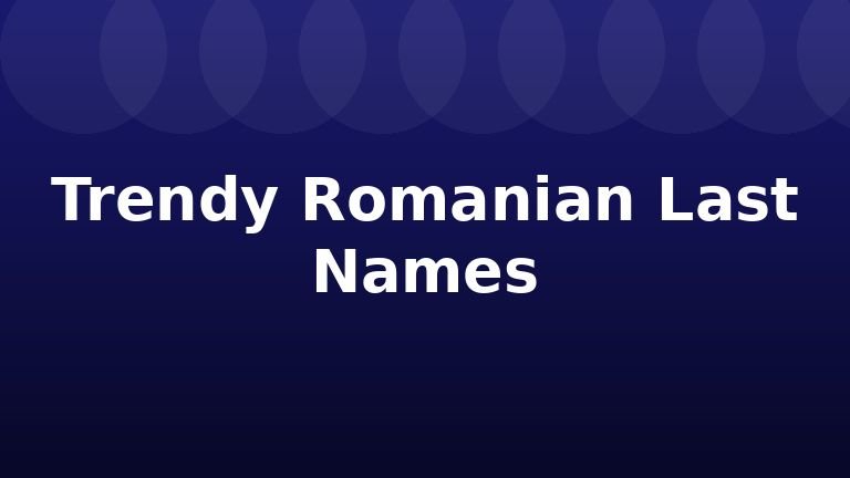 Trendy Romanian Last Names